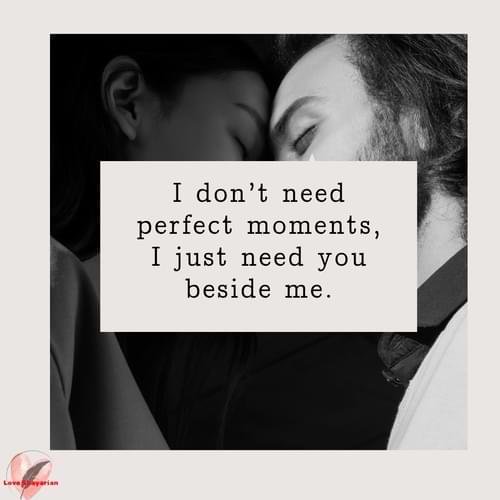 I don’t need perfect moments,I just need you beside me.