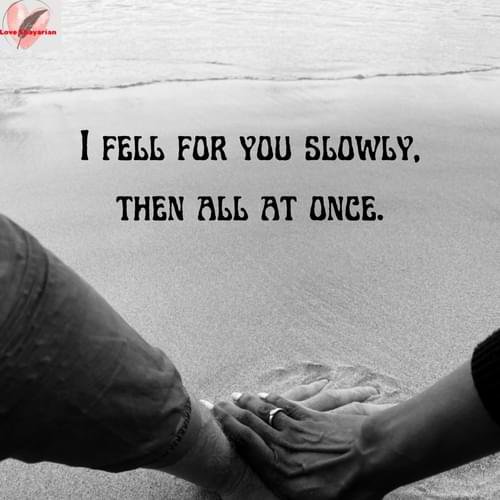 I fell for you slowly,then all at once.