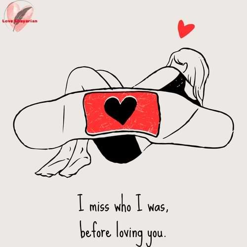I miss who I was,before loving you.