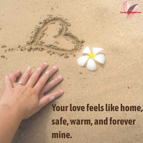 Your love feels like home, safe, warm, and forever mine.