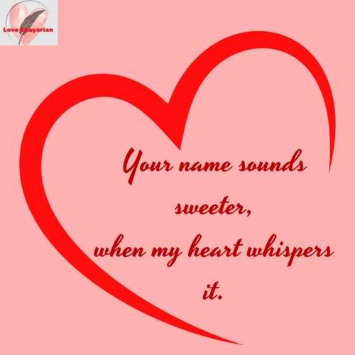 Your name sounds sweeter, when my heart whispers it.