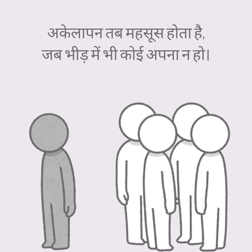 अकेलापन तब महसूस होता है, जब भीड़ में भी कोई अपना न हो।