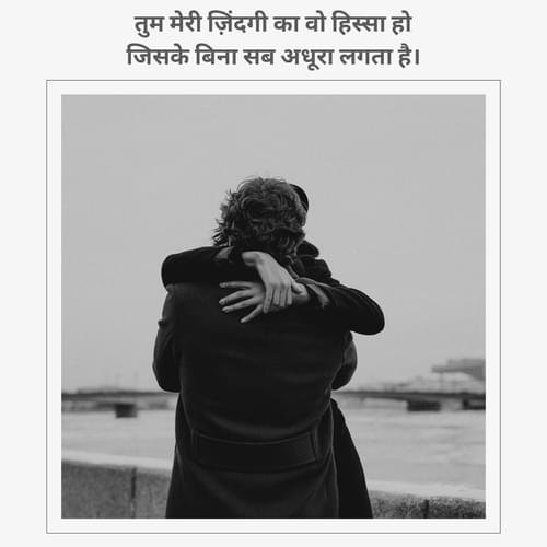 तुम मेरी ज़िंदगी का वो हिस्सा हो, जिसके बिना सब अधूरा लगता है।