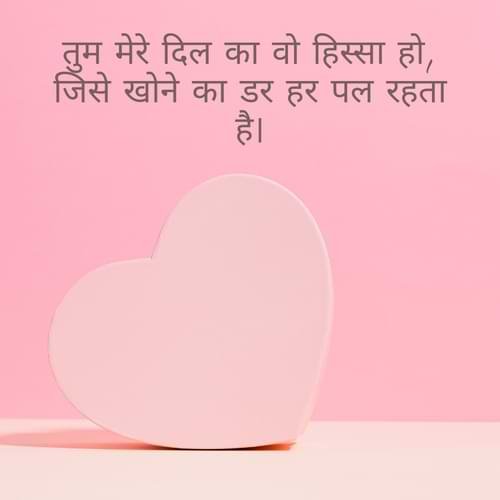 तुम मेरे दिल का वो हिस्सा हो, जिसे खोने का डर हर पल रहता है।