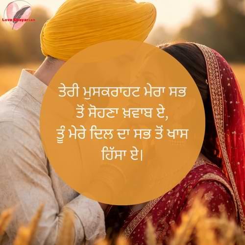 ਤੇਰੀ ਮੁਸਕਰਾਹਟ ਮੇਰਾ ਸਭ ਤੋਂ ਸੋਹਣਾ ਖ਼ਵਾਬ ਏ, ਤੂੰ ਮੇਰੇ ਦਿਲ ਦਾ ਸਭ ਤੋਂ ਖਾਸ ਹਿੱਸਾ ਏ।